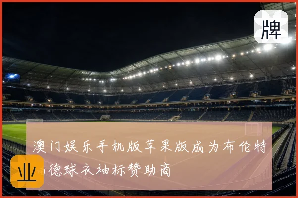 澳门娱乐手机版苹果版成为布伦特福德球衣袖标赞助商