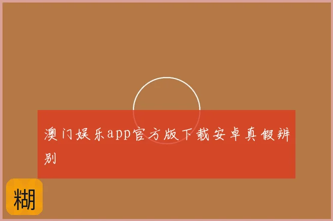 澳门娱乐app官方版下载安卓真假辨别