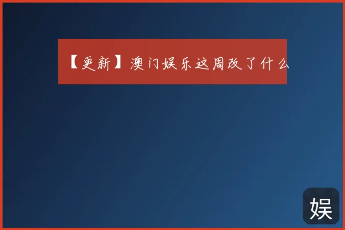 【更新】澳门娱乐这周改了什么