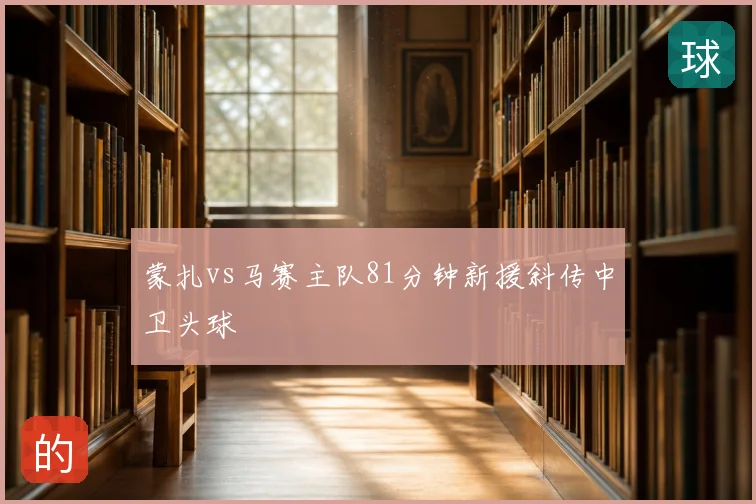 蒙扎vs马赛主队81分钟新援斜传中卫头球